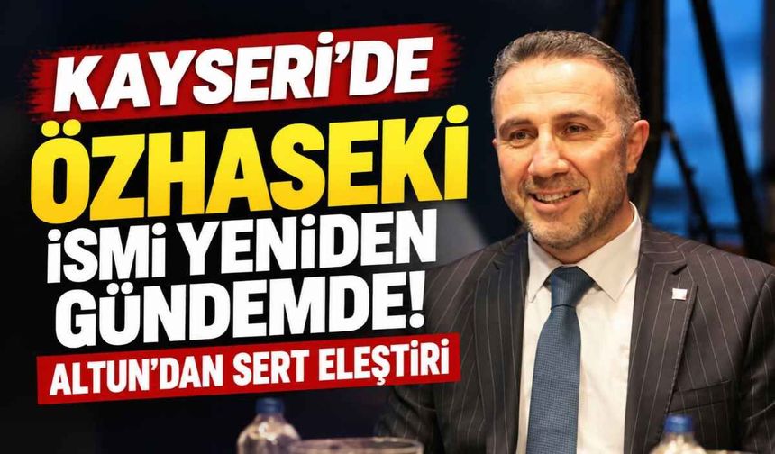 Kayseri’de Özhaseki ismi yeniden gündemde! Altun’dan belediyeye eleştiri
