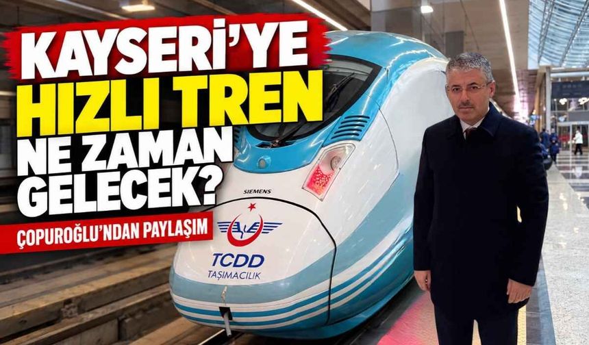 Kayseri'ye hızlı tren ne zaman gelecek? Çopuroğlu'ndan paylaşım