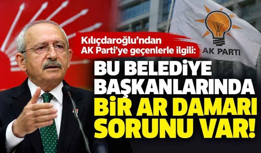 Kılıçdaroğlu’ndan AK Parti’ye geçenlerle ilgili: Bu belediye başkanlarında bir ar damarı sorunu var!