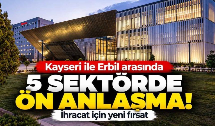 Kayseri ile Erbil arasında 5 sektörde ön anlaşma! İhracat için yeni fırsat