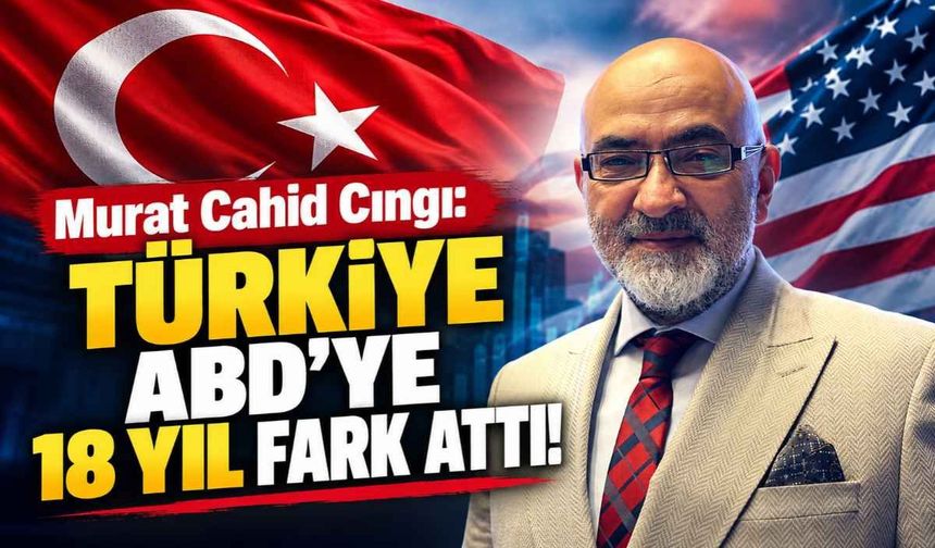 Murat Cahid Cıngı: Türkiye ABD'ye 18 yıl fark attı!