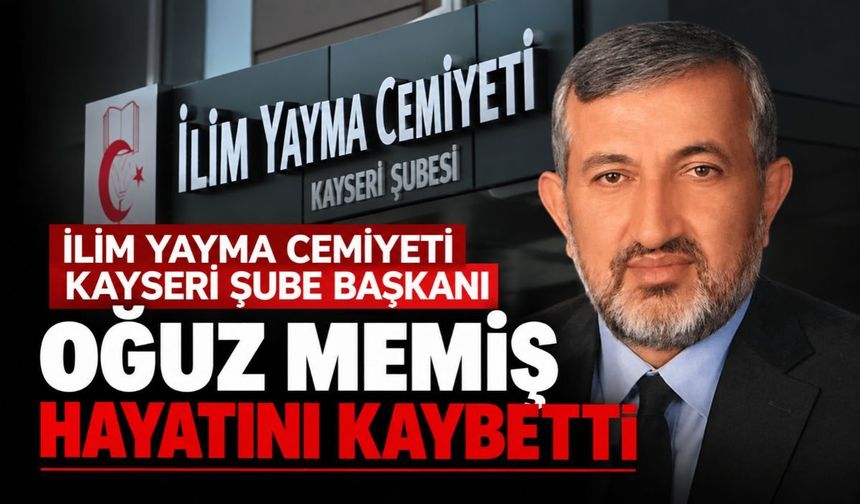 İlim Yayma Cemiyeti Kayseri Şube Başkanı Oğuz Memiş hayatını kaybetti