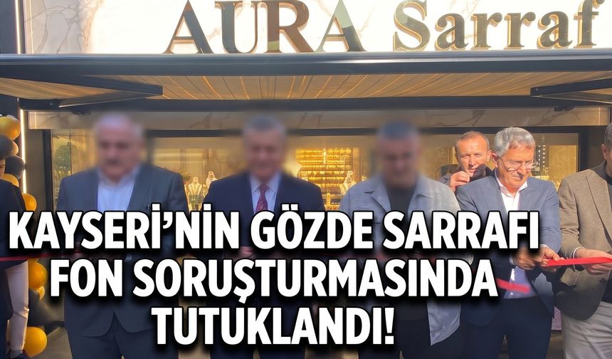 Kayseri’nin gözde sarrafı fon soruşturmasında tutuklandı!