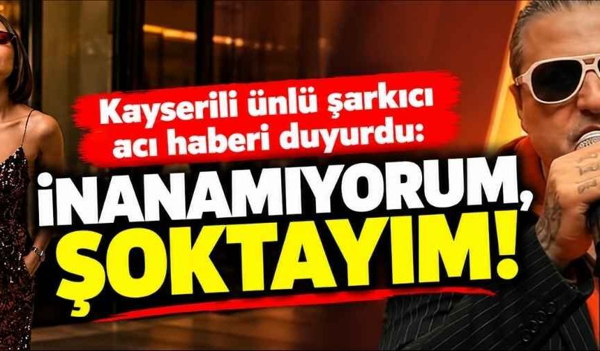 Kayserili ünlü şarkıcı acı haberi duyurdu: İnanamıyorum, şoktayım!