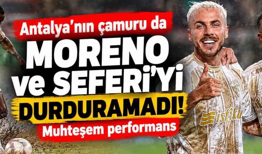 Antalya’nın çamuru da Moreno ve Seferi’yi durduramadı! Muhteşem performans