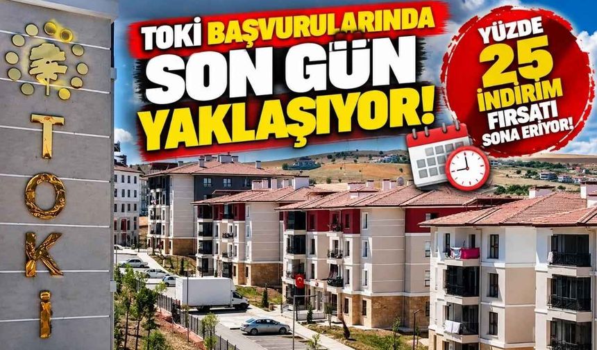 TOKİ başvurularında son gün yaklaşıyor: Yüzde 25 indirim fırsatı sona eriyor!