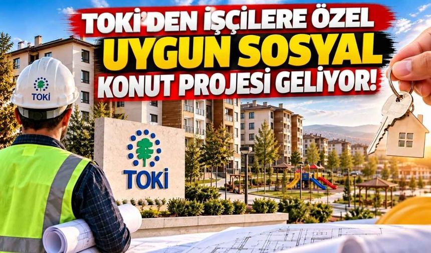 TOKİ’den işçilere özel uygun sosyal konut projesi geliyor!