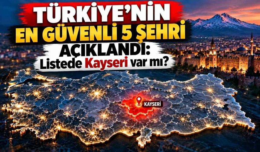 Türkiye’nin en güvenli 5 şehri açıklandı: Listede Kayseri var mı?
