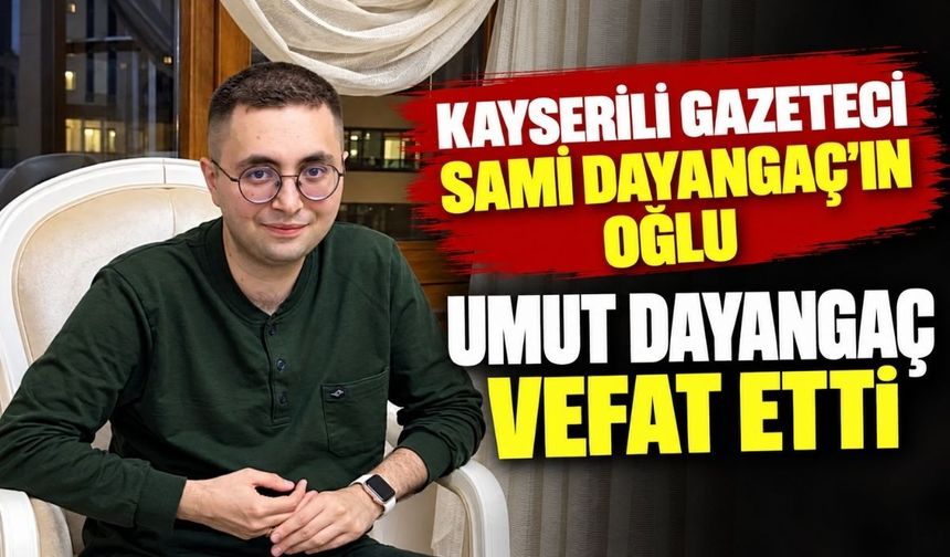 Kayserili gazeteci Sami Dayangaç'ın oğlu Umut Dayangaç vefat etti