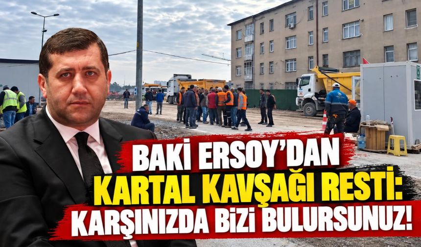 Baki Ersoy’dan Kartal Kavşağı resti: Karşınızda bizi bulursunuz!