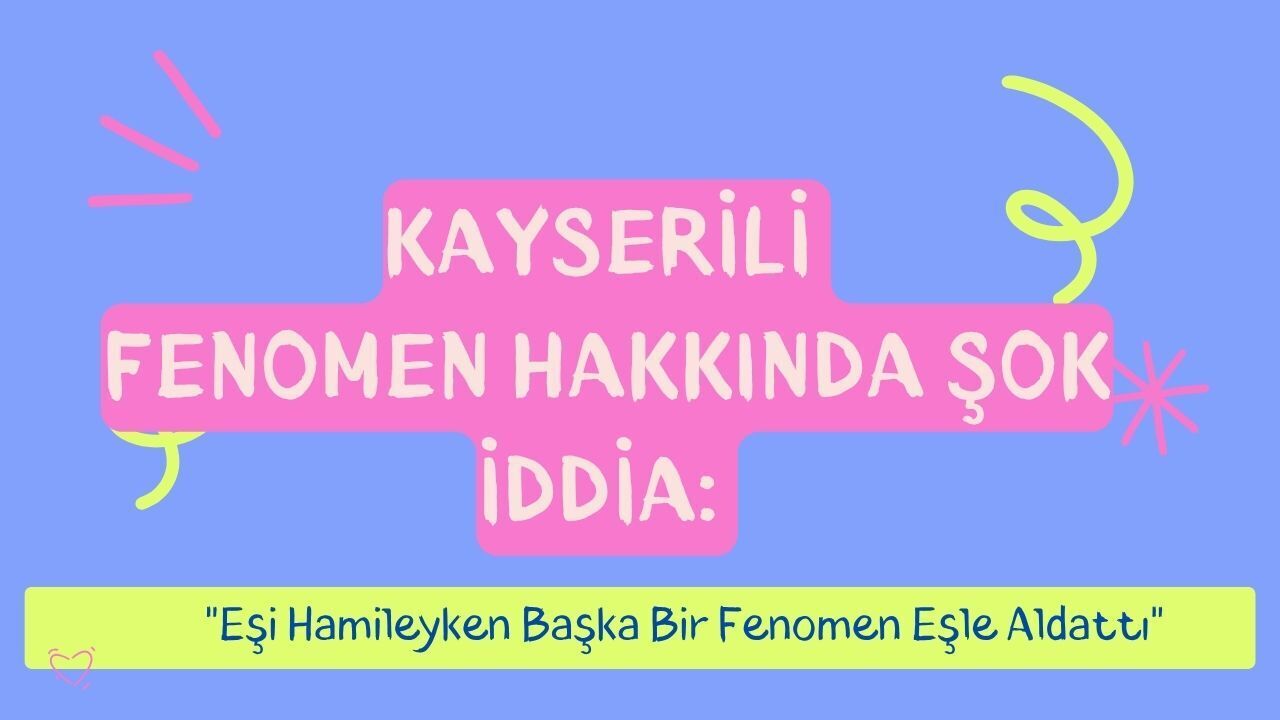 Kayserili fenomen hakkında şok iddia: Eşi hamileyken başka bir fenomen eşle aldattı!