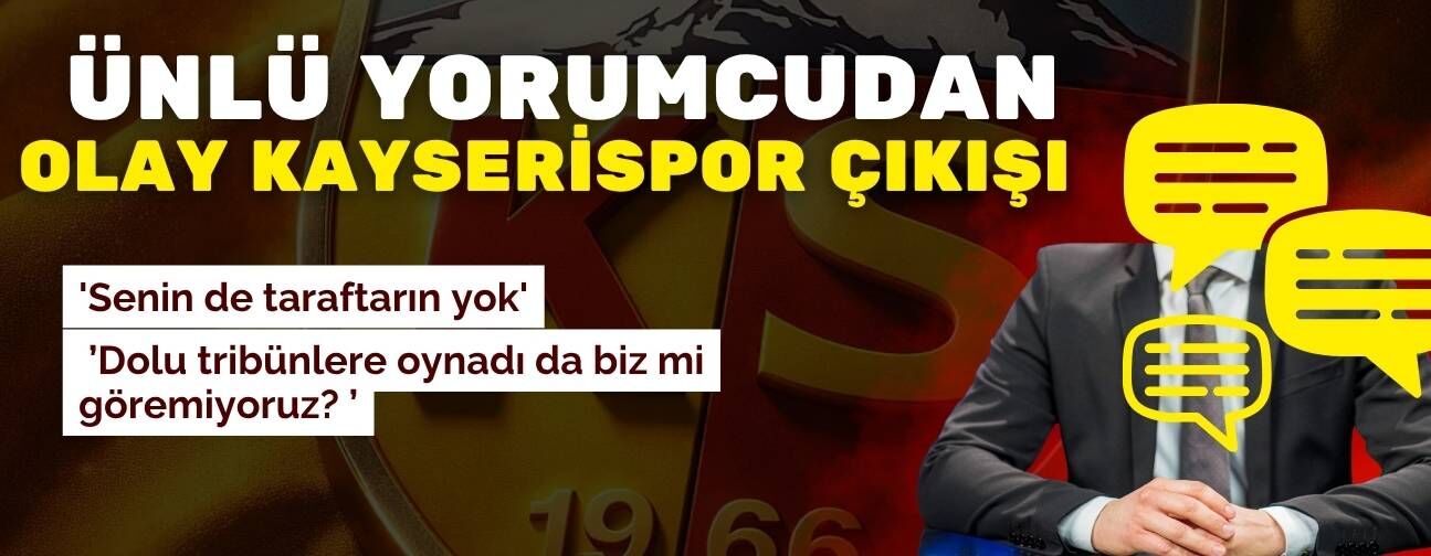 Ünlü yorumcudan şok Kayserispor çıkışı! Senin de taraftarın yok