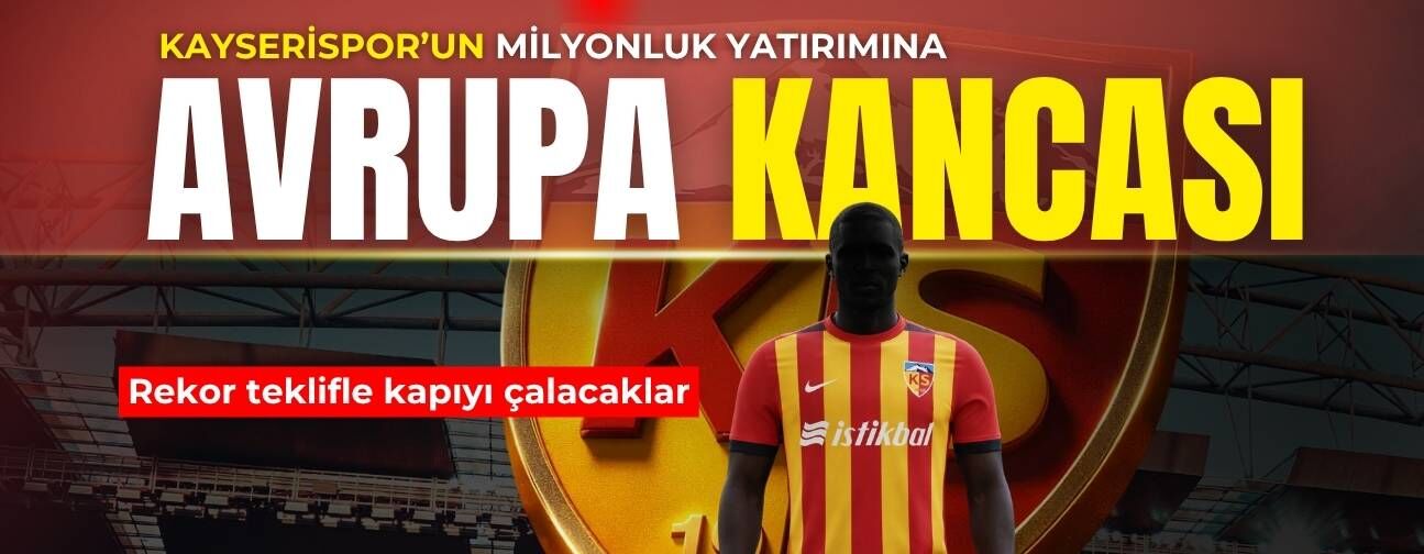 Kayserispor’un milyonluk yatırımına Avrupa’dan kanca! Resmi teklif kapıda