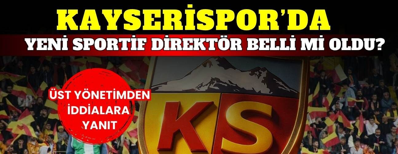 Kayserispor’un yeni sportif direktörü belli mi oldu?