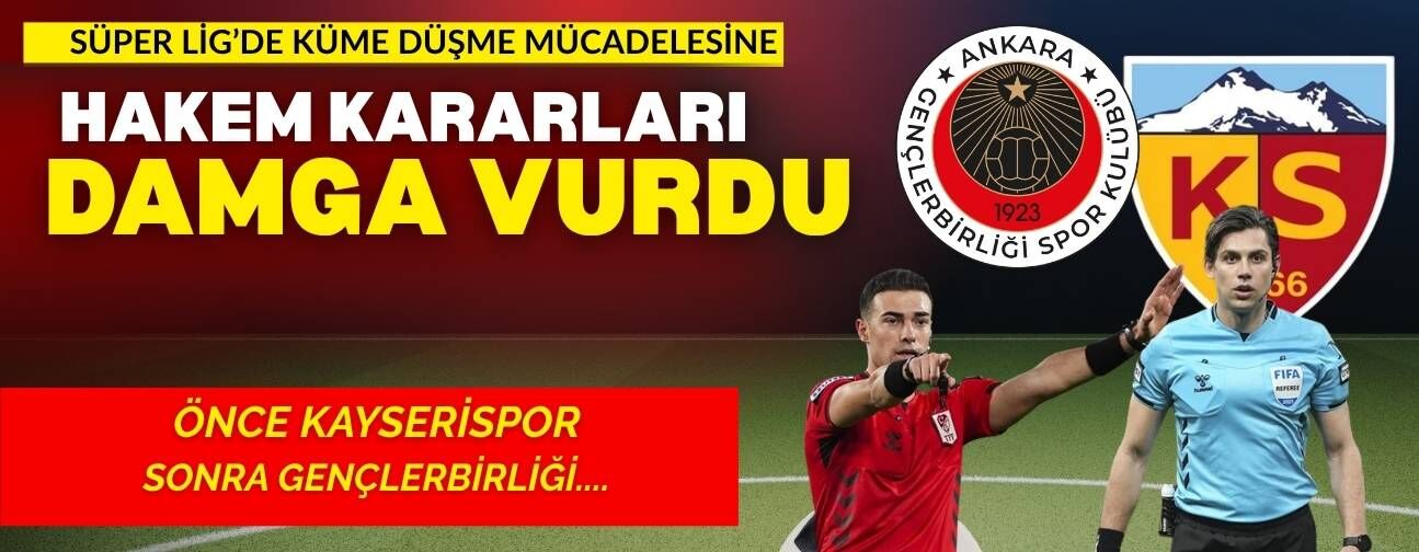 Süper Lig’de küme düşme mücadelesine hakemler damga vurdu: Önce Kayserispor sonra Gençlerbirliği