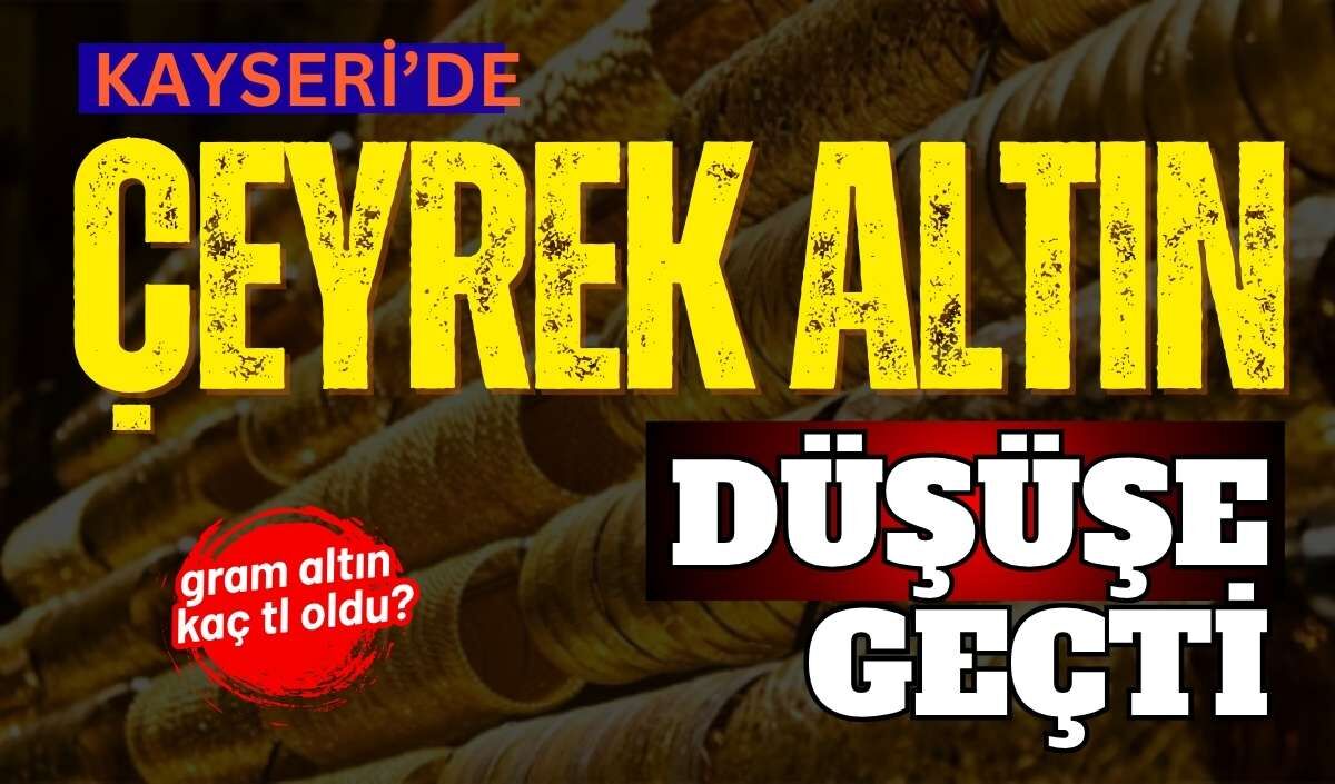 Kayseri’de altın fiyatları geriledi: Çeyrek altın düşüşte!