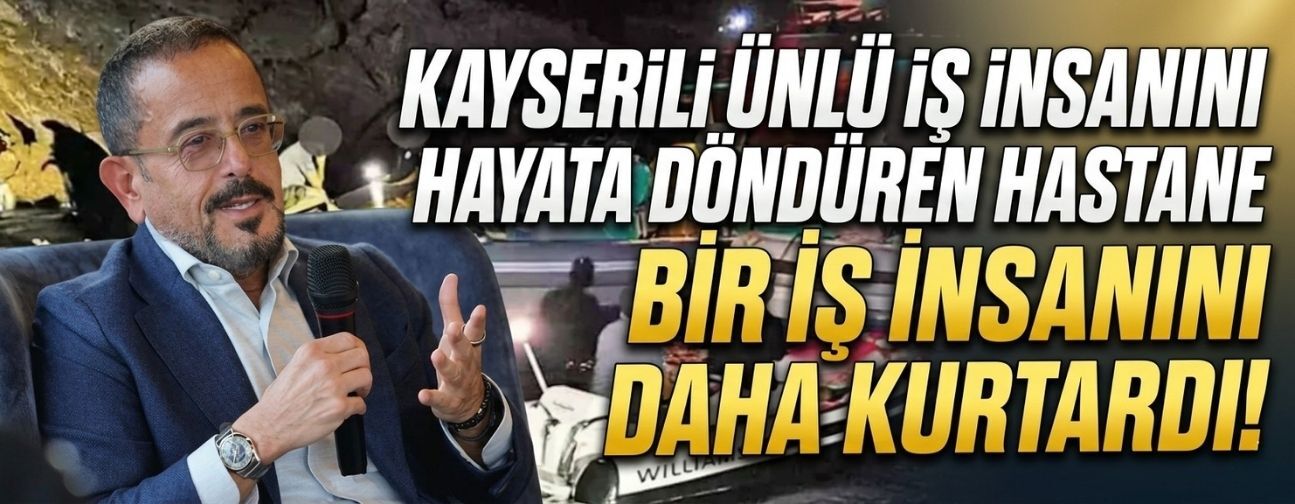 Kayserili ünlü iş insanını hayata döndüren hastane başka bir Türk’ü daha kurtardı!