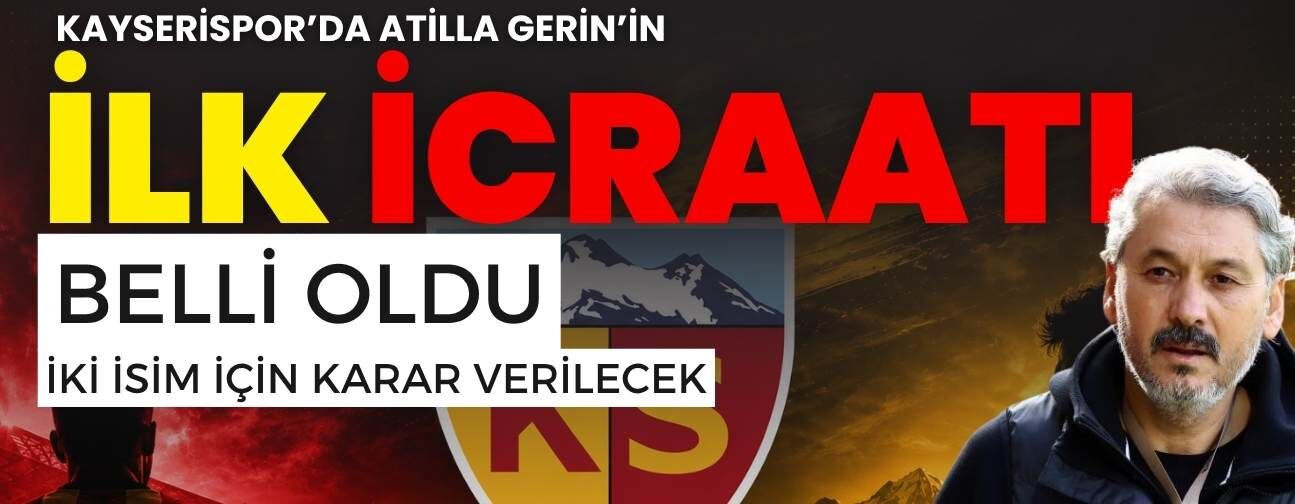 Kayserispor’da Atilla Gerin’in ilk icraatı belli oldu! 2 isim için karar verilecek