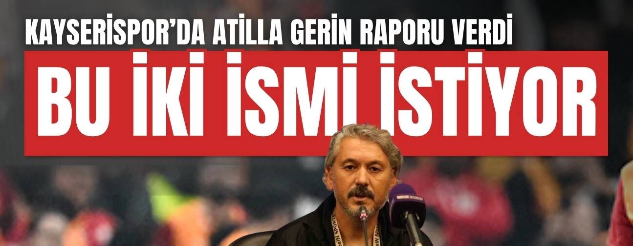 Kayserispor’da Atilla Gerin raporu verdi! Bu iki ismi istiyor