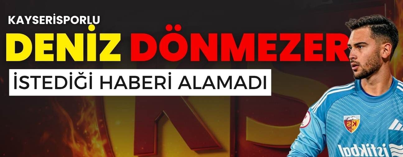 Kayserisporlu Deniz Dönmezer istediği haberi alamadı