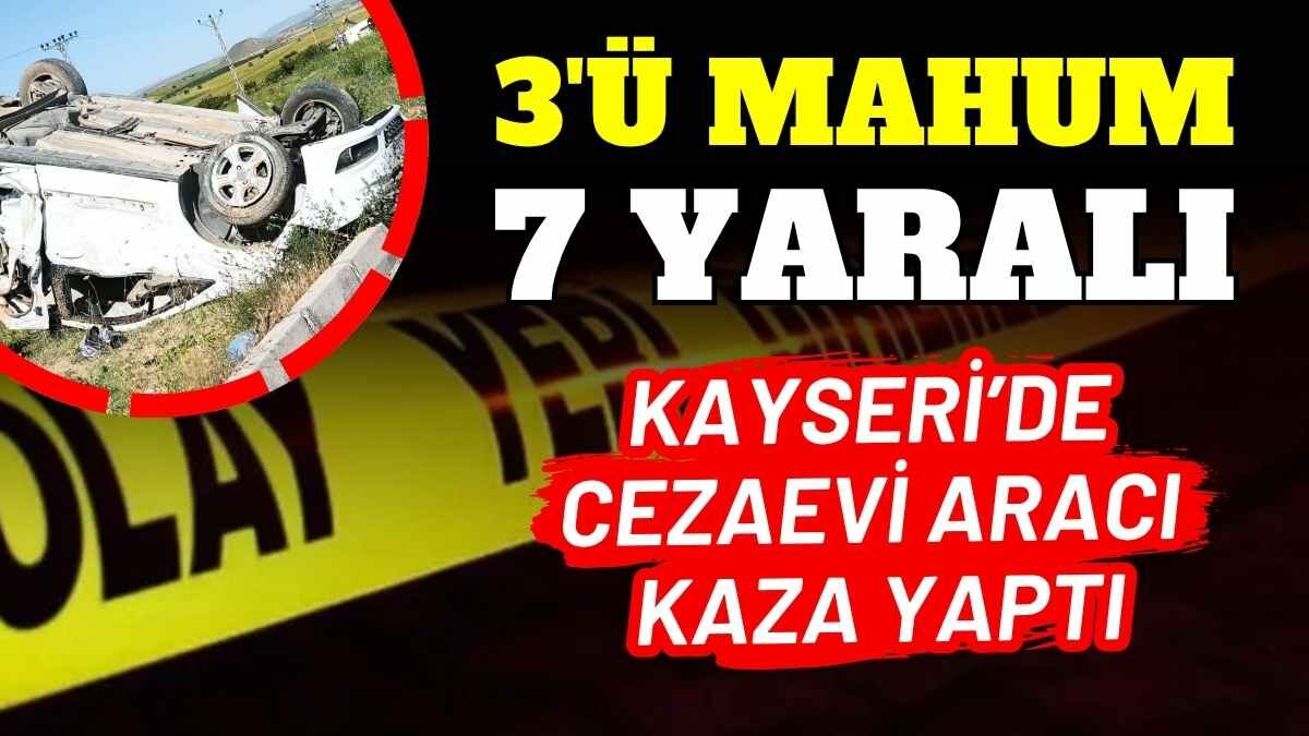Kayseri’de cezaevi aracı kaza yaptı: 3’ü mahkum 7 kişi yaralandı