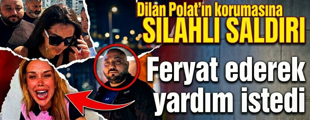 Dilan Polat'ın korumasına silahlı saldırı! Feryat ederek yardım istedi