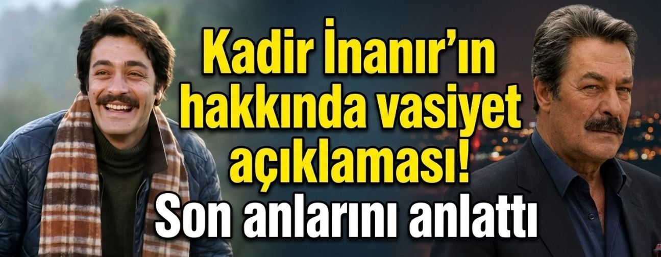Kadir İnanır hakkında vasiyet açıklaması!