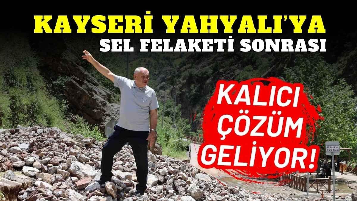 Kayseri Yahyalı’ya sel felaketi sonrası kalıcı çözüm geliyor!
