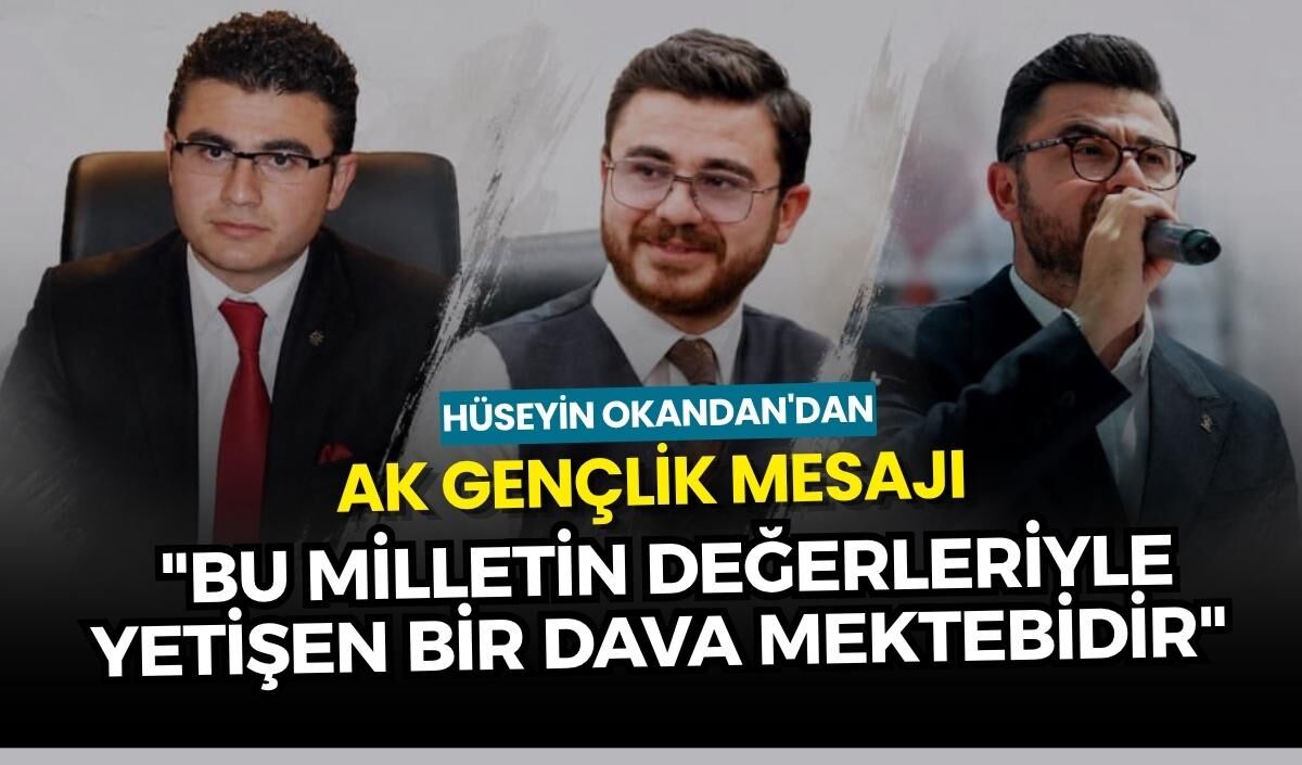 Hüseyin Okandan'dan AK Gençlik mesajı: "Bu milletin değerleriyle yetişen bir dava mektebidir"