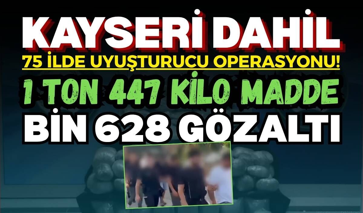 Kayseri dahil 75 ilde uyuşturucu operasyonu! 1 ton 447 kilo madde: Bin 628 gözaltı