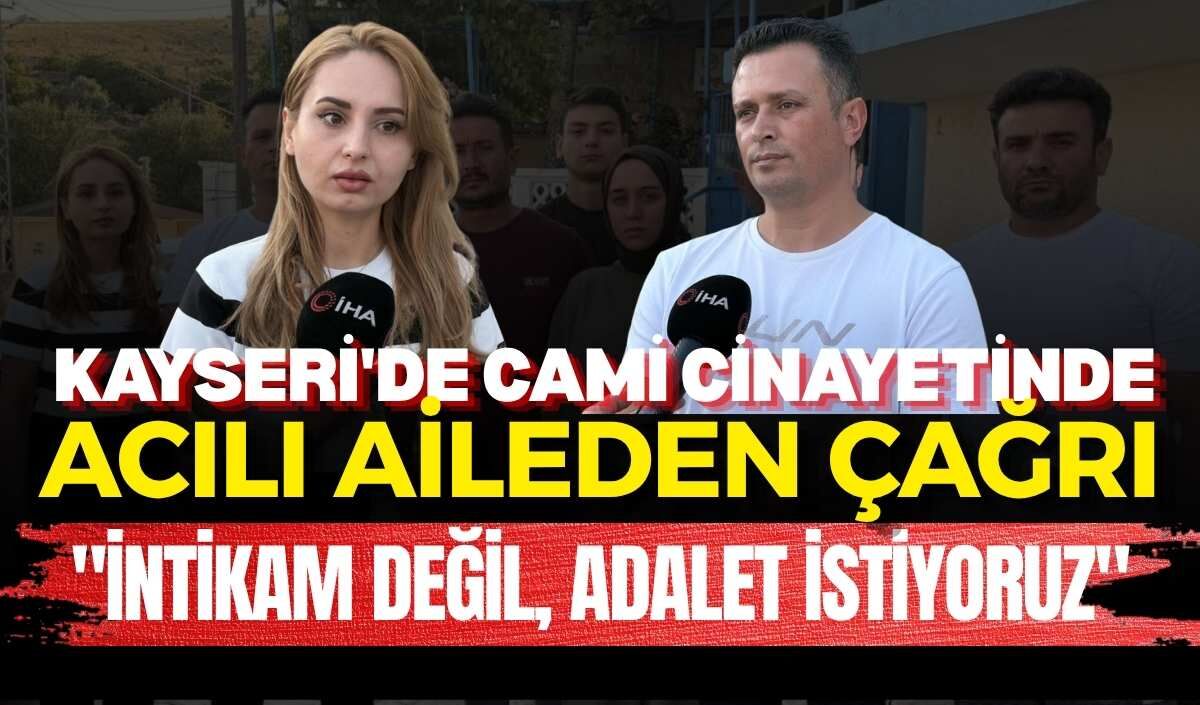 Kayseri'de cami cinayetinde acılı aileden çağrı: "İntikam Değil, Adalet İstiyoruz"