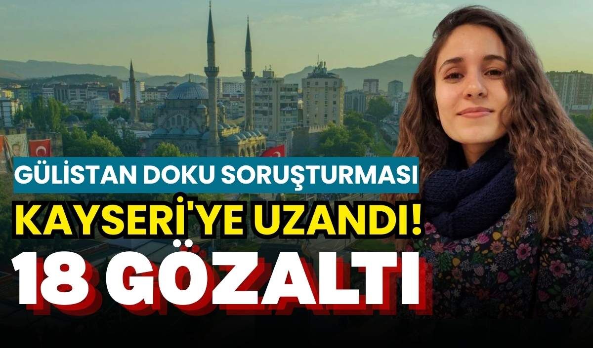 Gülistan Doku soruşturması Kayseri'ye uzandı! 18 gözaltı