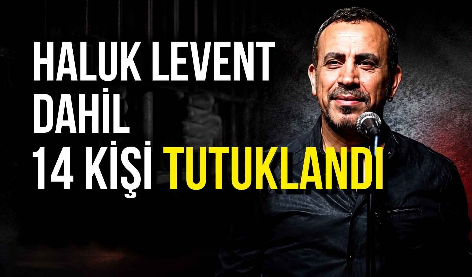 Haluk Levent dahil 14 kişi tutuklandı