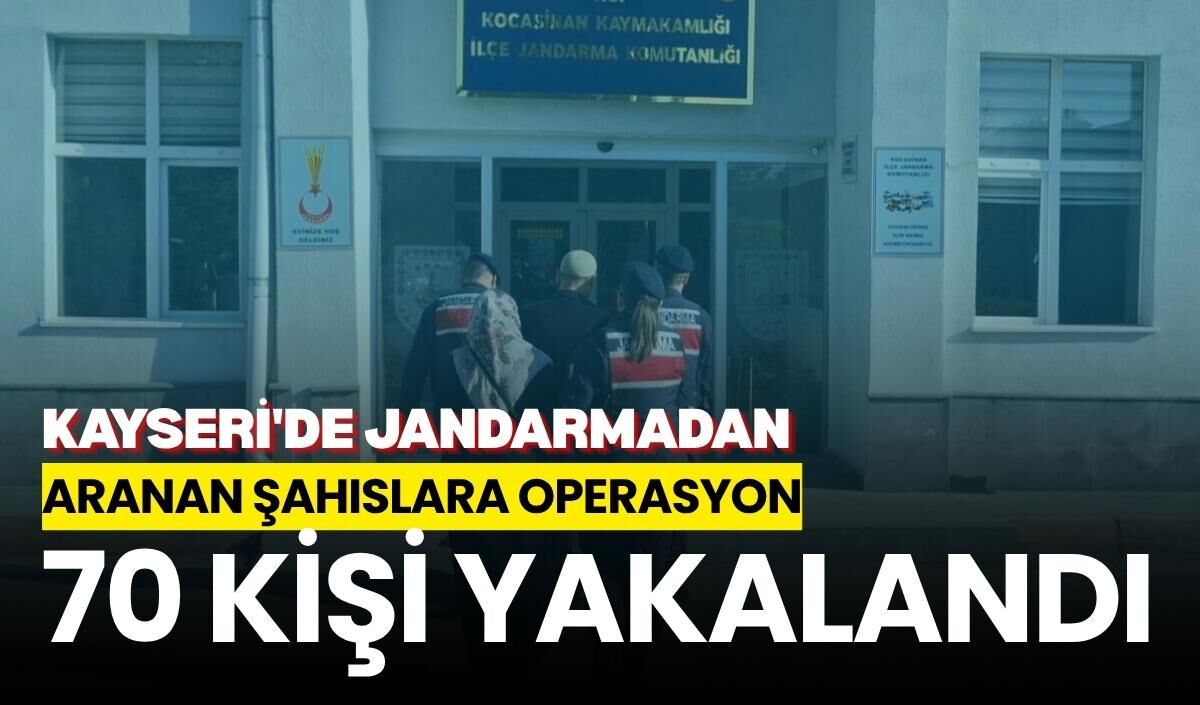 Kayseri'de jandarmadan aranan şahıslara operasyon:70 kişi yakalandı