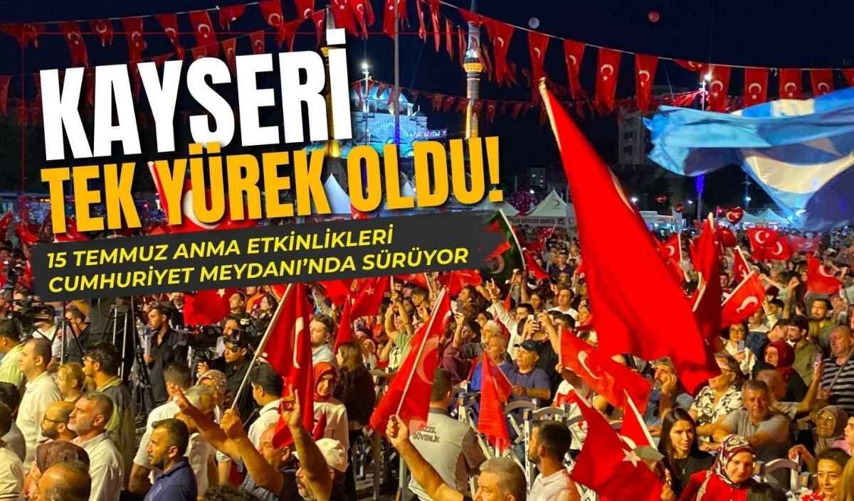 Kayseri tek yürek oldu! 15 Temmuz etkinlikleri Cumhuriyet Meydanı’nda sürüyor