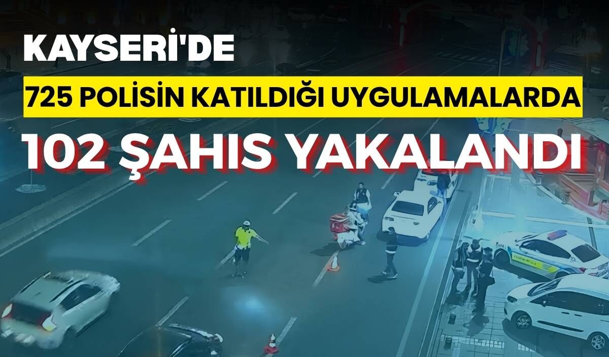 Kayseri'de 725 polisin katıldığı uygulamalarda 102 şahıs yakalandı