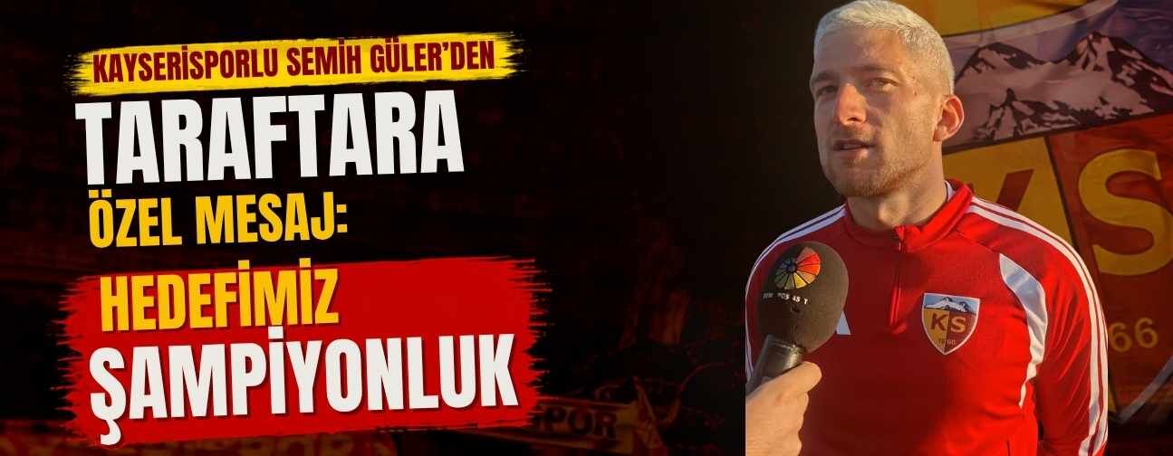 Kayserisporlu Semih Güler’den taraftara özel mesaj: Hedefimiz şampiyonluk