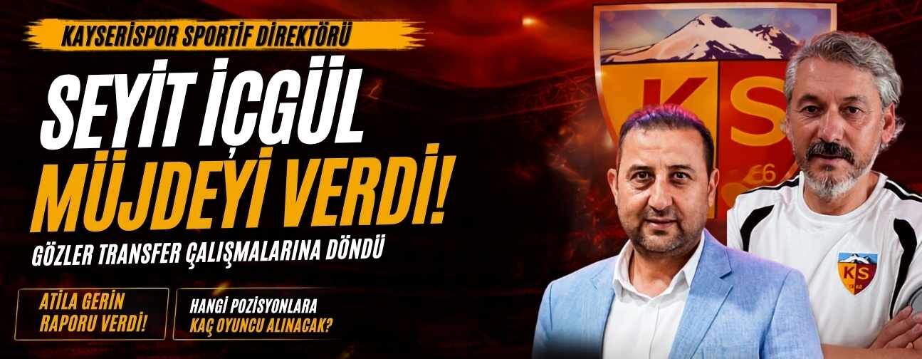 Kayserispor sportif direktörü Seyit İçgül müjdeyi verdi! Gözler transfer çalışmalarına döndü