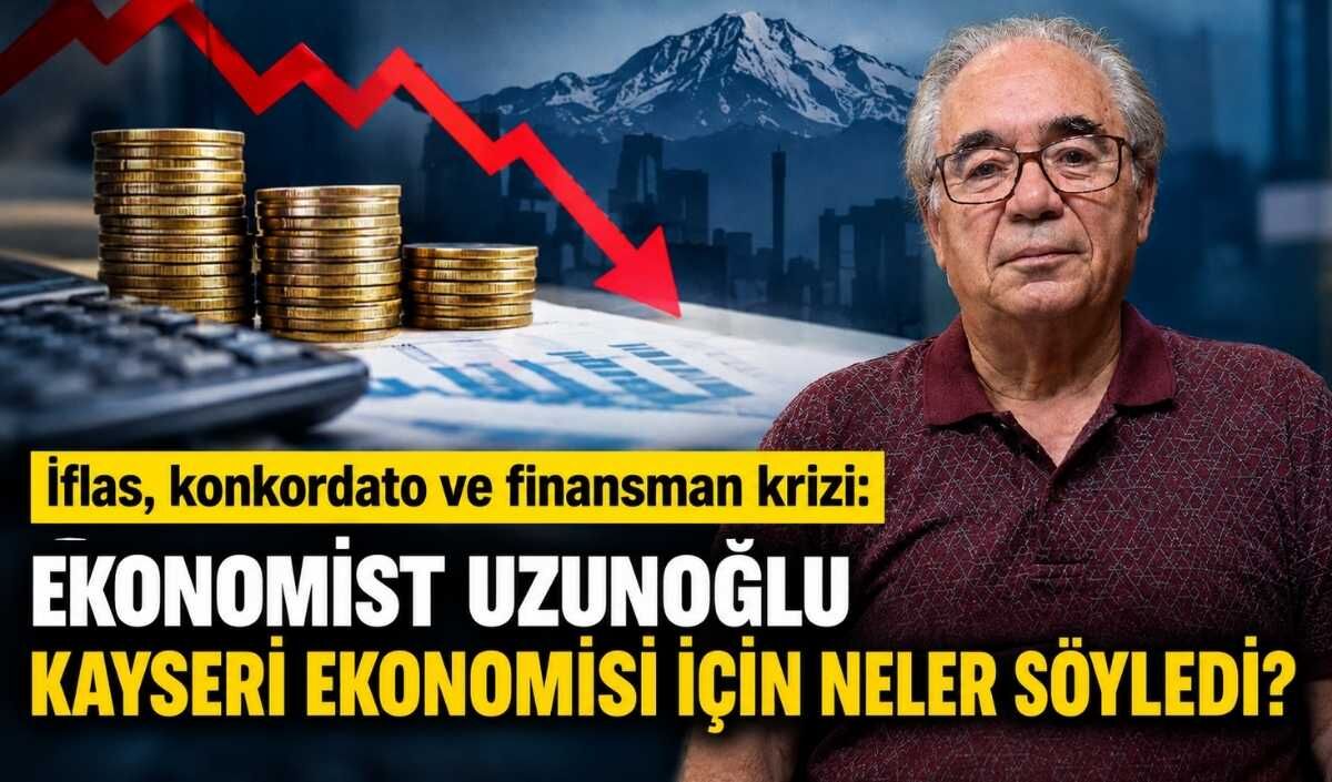 İflas, konkordato ve finansman krizi: Ekonomist Uzunoğlu Kayseri ekonomisi içi neler söyledi?