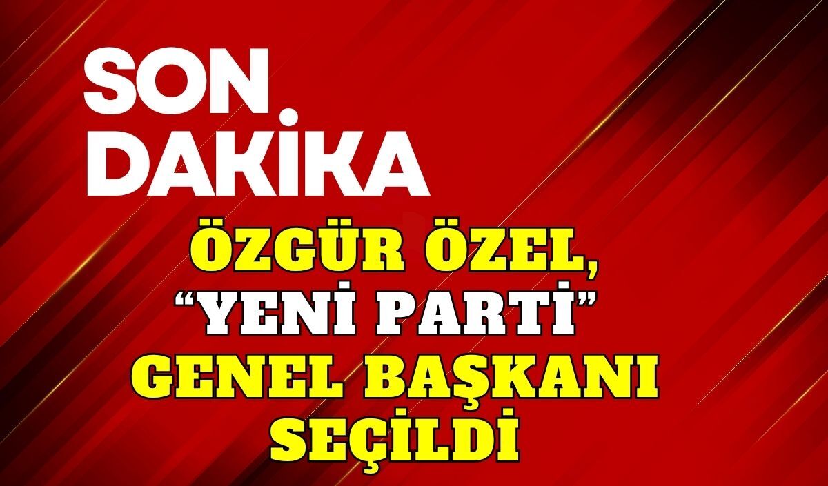 Özgür Özel, "Yeni Parti" Genel Başkanı seçildi