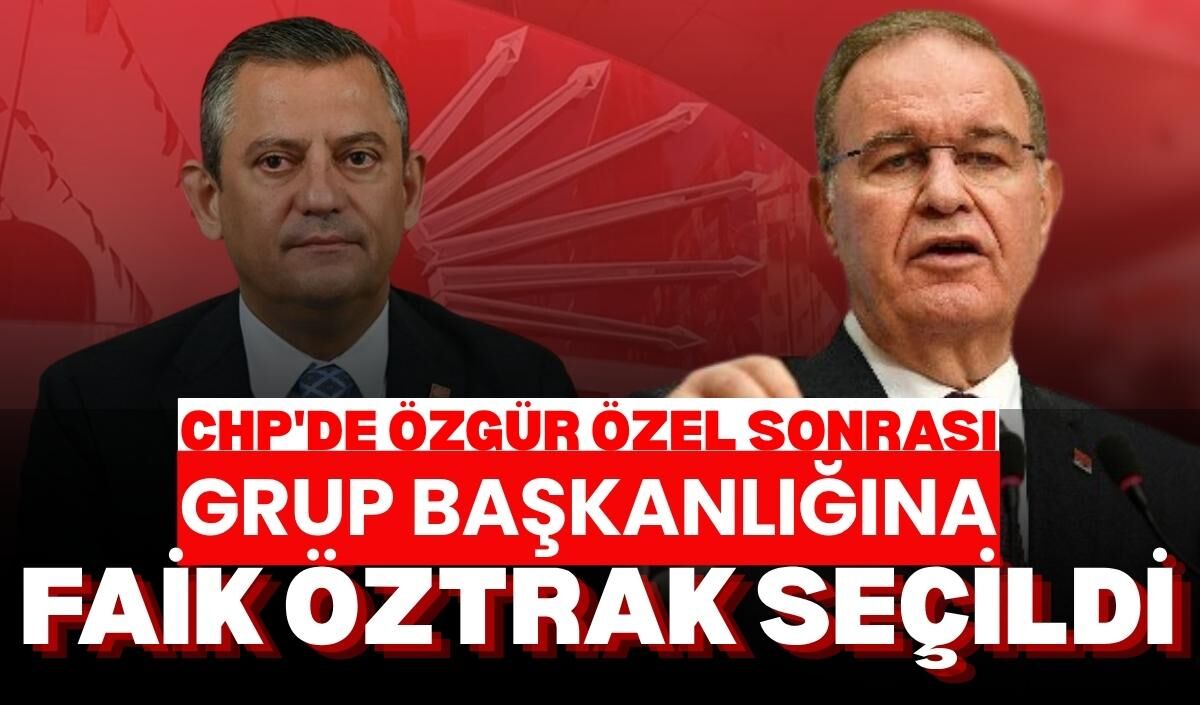CHP'de Özgür Özel sonrası Grup Başkanlığına Faik Öztrak seçildi