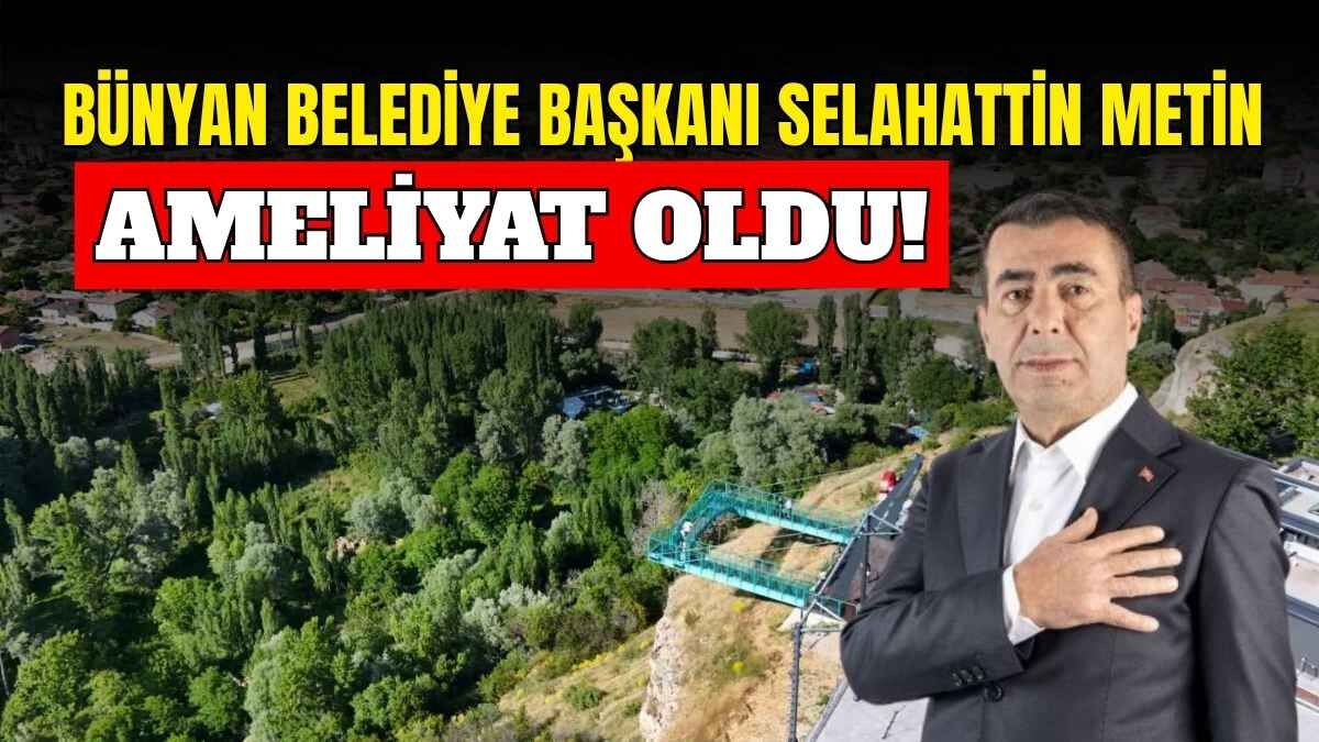 Bünyan Belediye Başkanı Selahattin Metin ameliyat oldu!