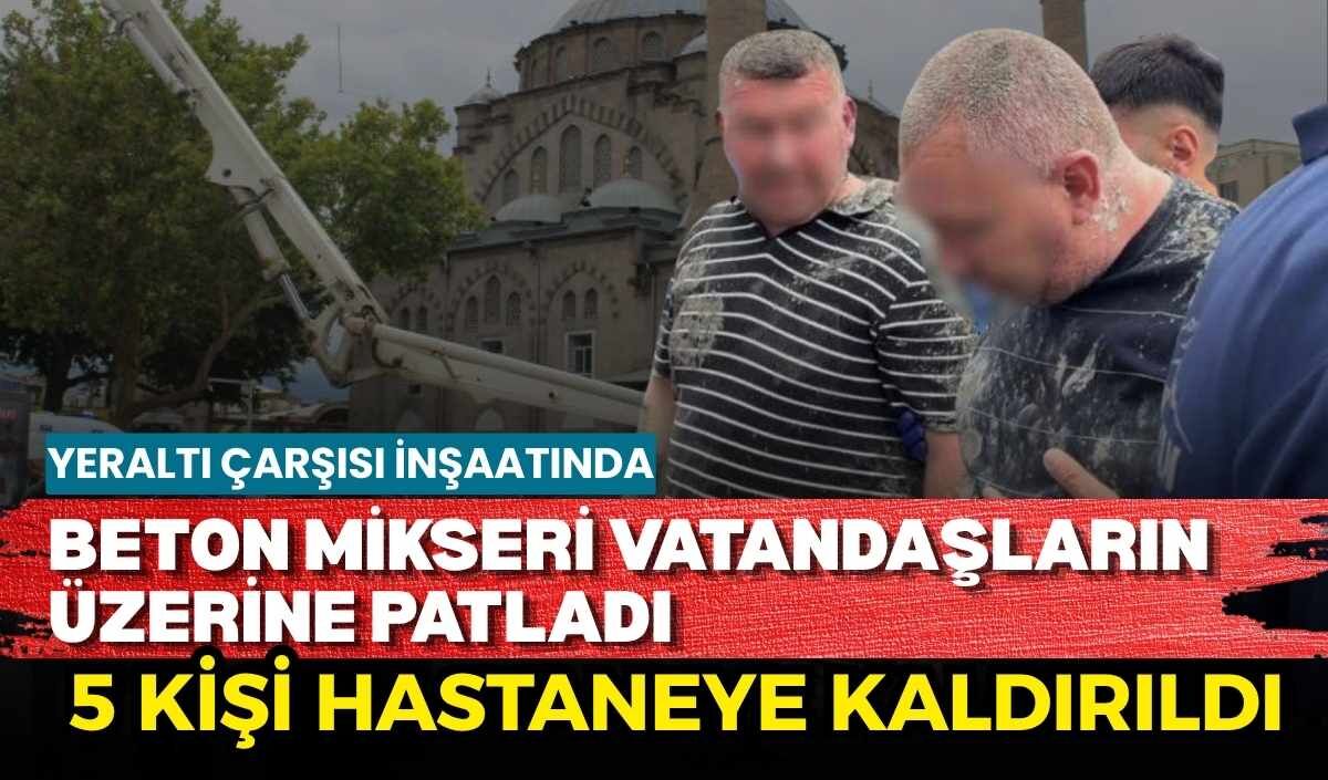 Yeraltı Çarşısı inşaatında beton mikseri vatandaşların üzerine patladı: 5 kişi hastaneye kaldırıldı