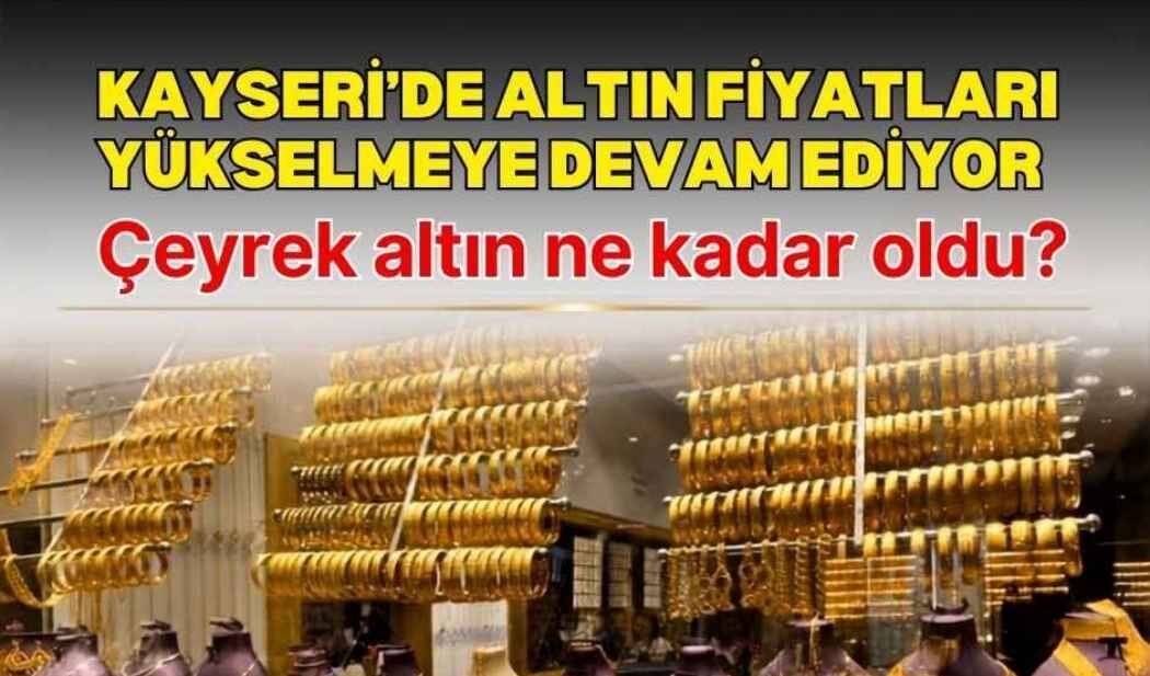 Kayseri’de altın fiyatları yükselmeye devam ediyor: Çeyrek altın ne kadar oldu!