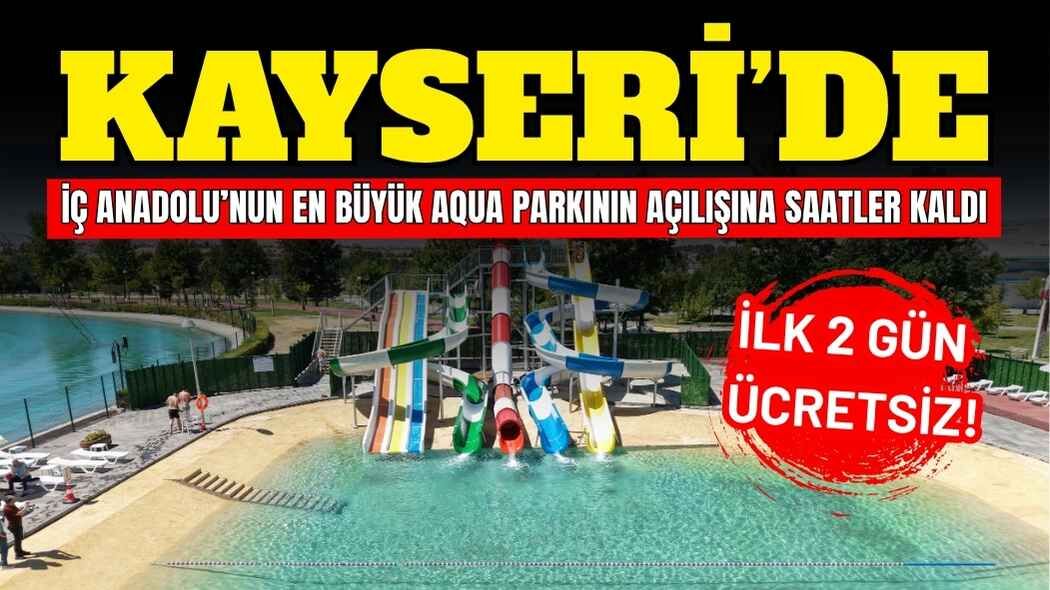 Kayseri’de İç Anadolu’nun en büyük aqua parkının açılışına saatler kaldı: İlk 2 gün ücretsiz!