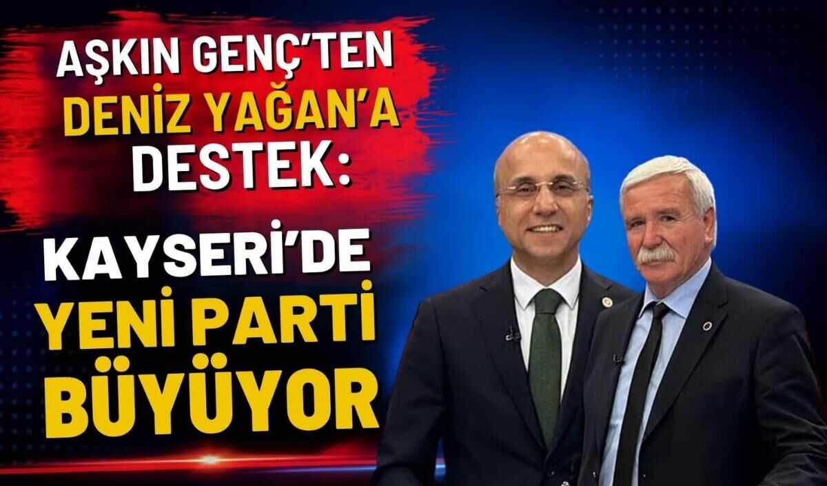 Aşkın Genç’ten Deniz Yağan’a destek: Kayseri’de YENİ Parti büyüyor