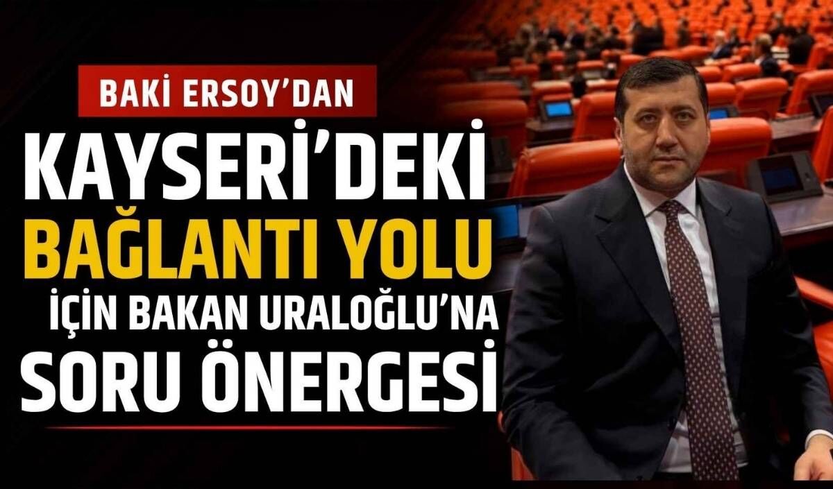 Baki Ersoy’dan Kayseri’deki bağlantı yolu için Bakan Uraloğlu’na soru önergesi