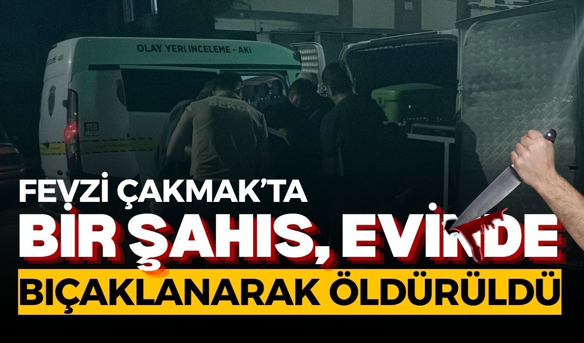 Fevzi Çakmak’ta bir şahıs evinde bıçaklanarak öldürüldü