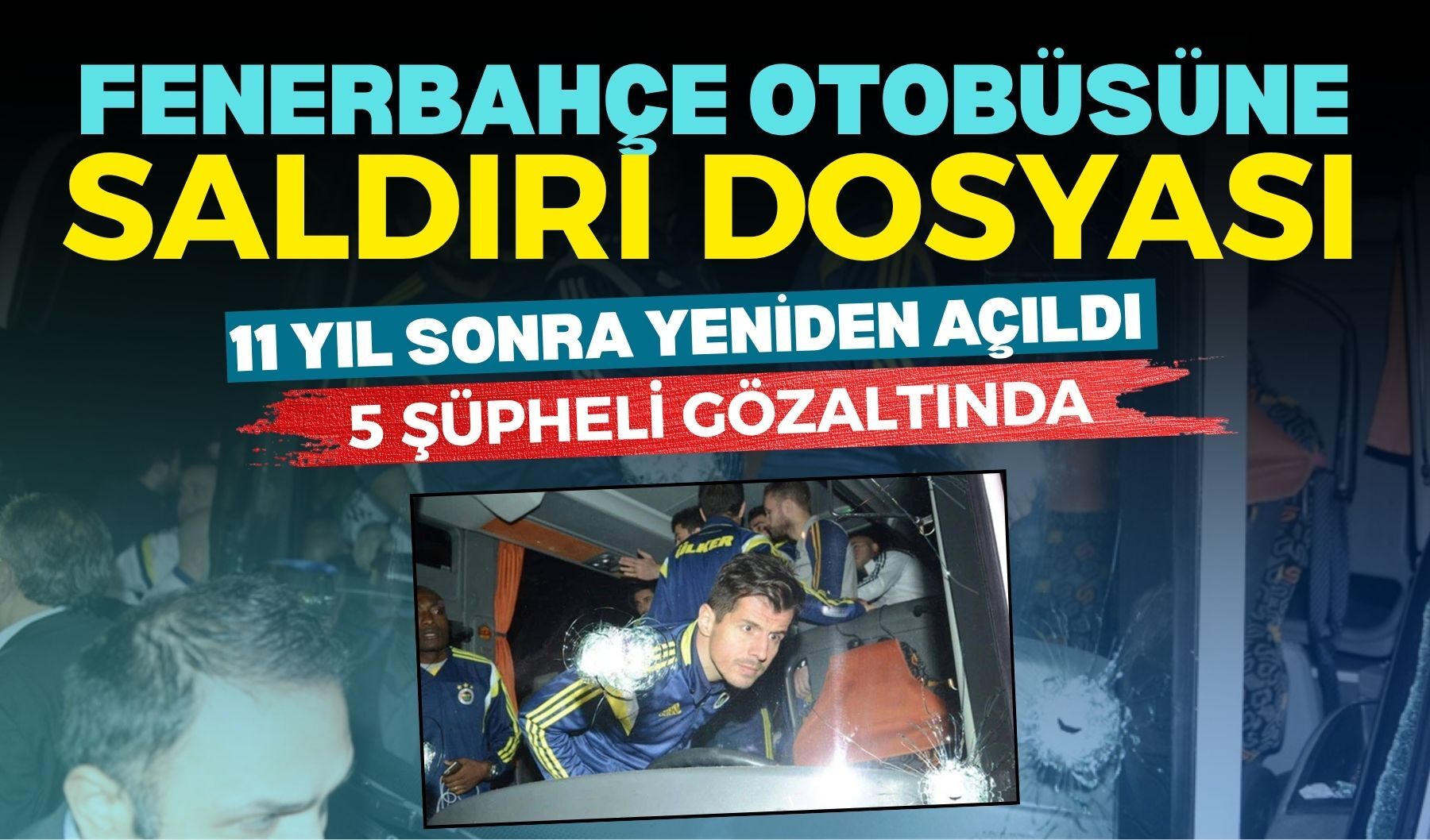 Fenerbahçe otobüsüne saldırı dosyası 11 yıl sonra yeniden açıldı: 5 şüpheli gözaltında