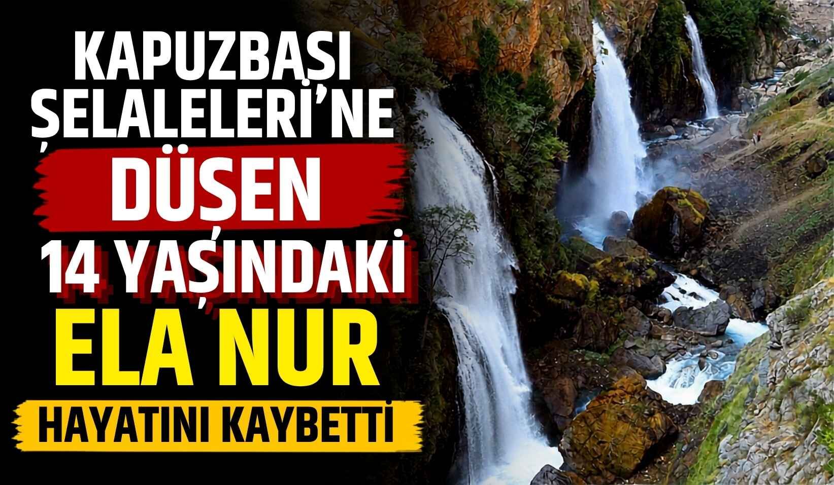 Kapuzbaşı Şelaleleri'ne düşen 14 yaşındaki Ela Nur hayatını kaybetti